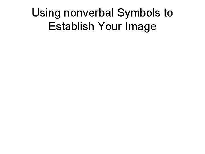 Using nonverbal Symbols to Establish Your Image Using nonverbal Symbols to Establish Your Image