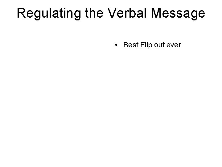 Regulating the Verbal Message • Best Flip out ever Regulating the Verbal Message • Best Flip out ever