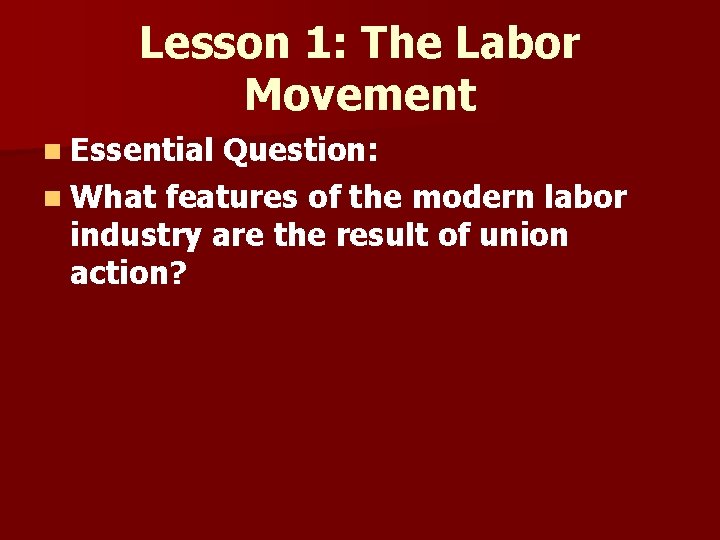 Lesson 1: The Labor Movement n Essential Question: n What features of the modern