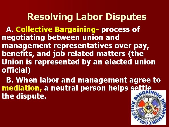Resolving Labor Disputes A. Collective Bargaining- process of negotiating between union and management representatives