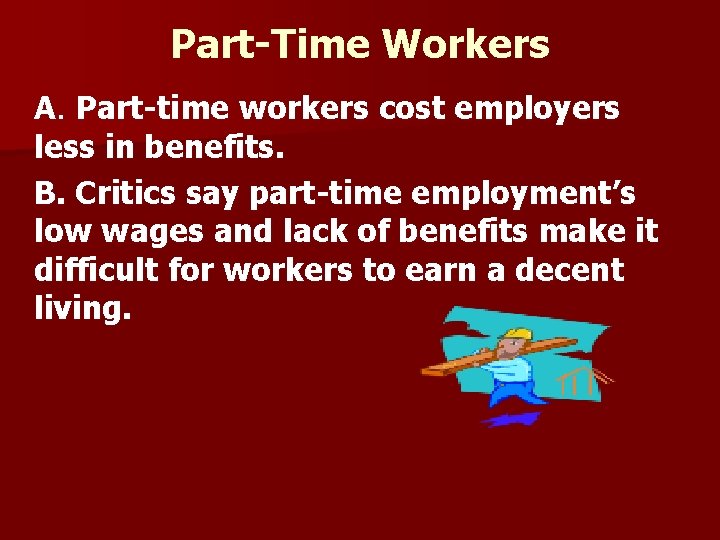 Part-Time Workers A. Part-time workers cost employers less in benefits. B. Critics say part-time