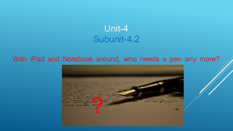 Unit-4 Subunit-4. 2 With i. Pad and Notebook around, who needs a pen any