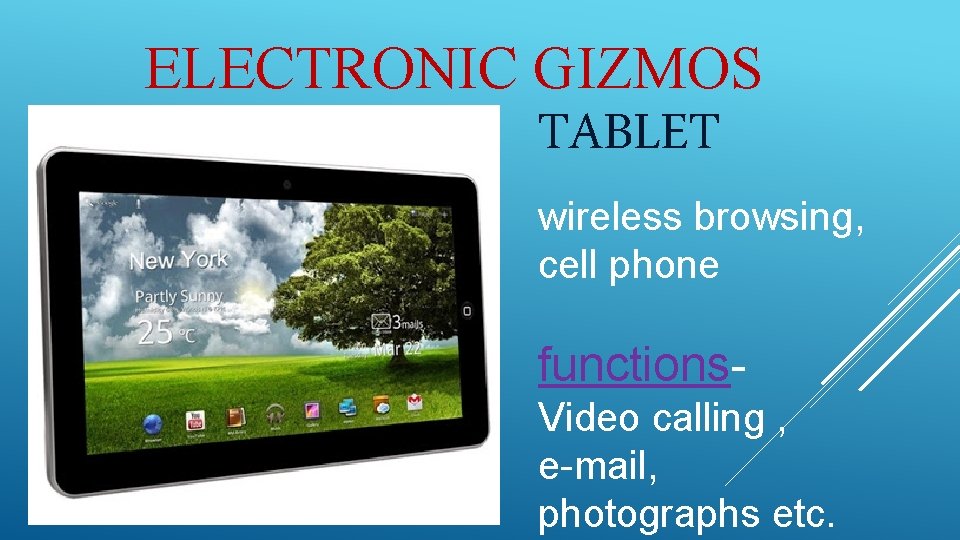 ELECTRONIC GIZMOS TABLET wireless browsing, cell phone functions. Video calling , e-mail, photographs etc.