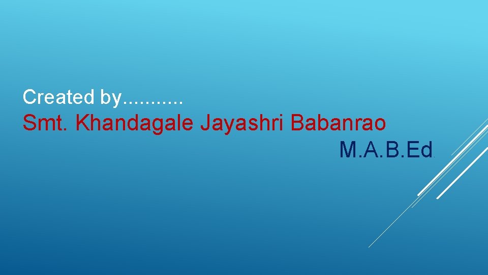 Created by. . . Smt. Khandagale Jayashri Babanrao M. A. B. Ed . 