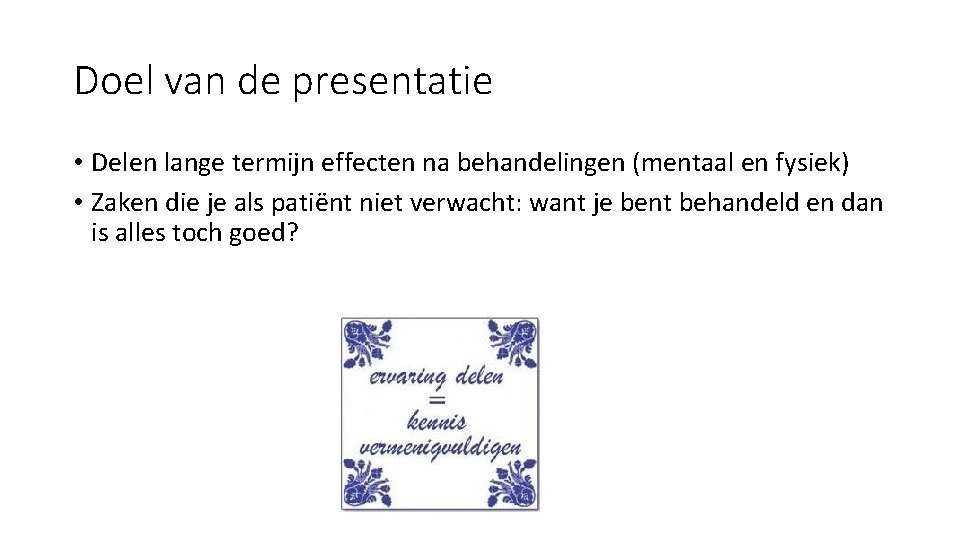 Doel van de presentatie • Delen lange termijn effecten na behandelingen (mentaal en fysiek)