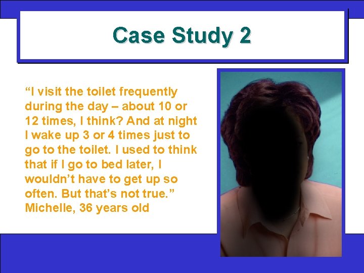 Case Study 2 “I visit the toilet frequently during the day – about 10