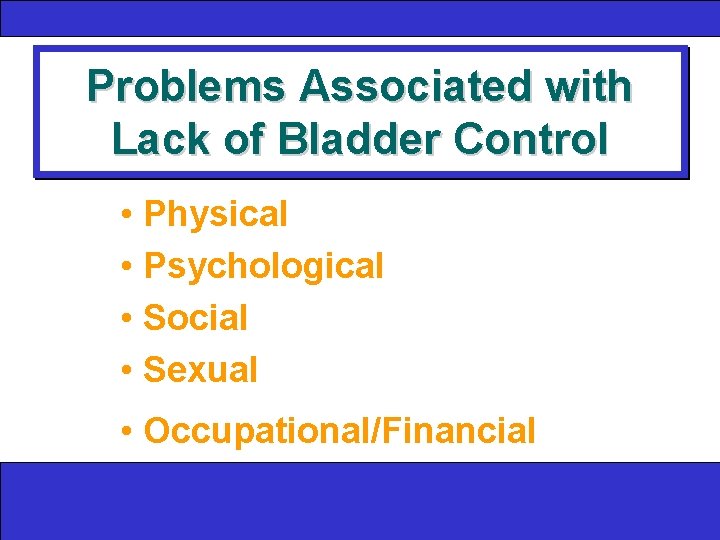 Problems Associated with Lack of Bladder Control • Physical • Psychological • Social •