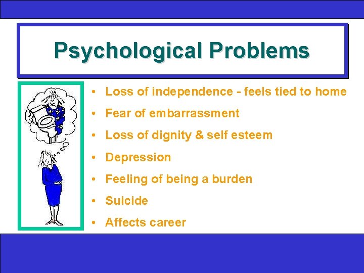Psychological Problems • Loss of independence - feels tied to home • Fear of
