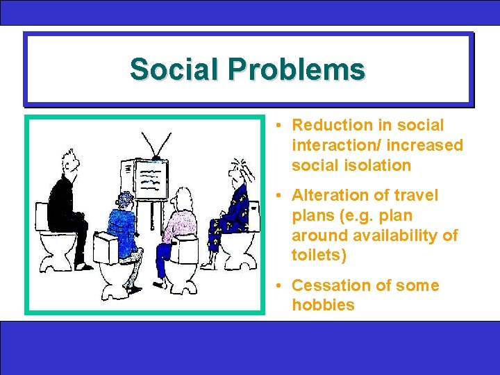 Social Problems • Reduction in social interaction/ increased social isolation • Alteration of travel