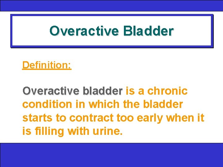 Overactive Bladder Definition: Overactive bladder is a chronic condition in which the bladder starts