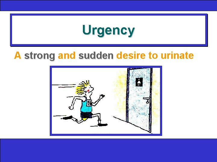 Urgency A strong and sudden desire to urinate 
