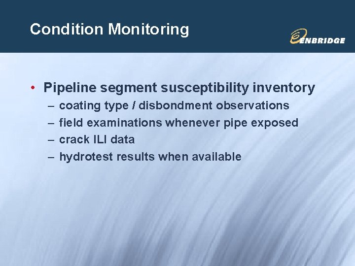 Condition Monitoring • Pipeline segment susceptibility inventory – – coating type / disbondment observations