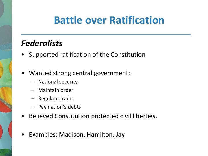 Battle over Ratification Federalists • Supported ratification of the Constitution • Wanted strong central