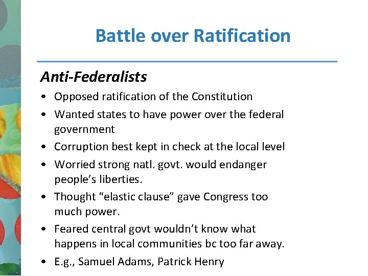 Battle over Ratification Anti-Federalists • Opposed ratification of the Constitution • Wanted states to