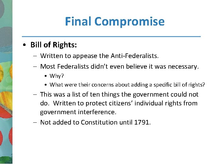 Final Compromise • Bill of Rights: – Written to appease the Anti-Federalists. – Most