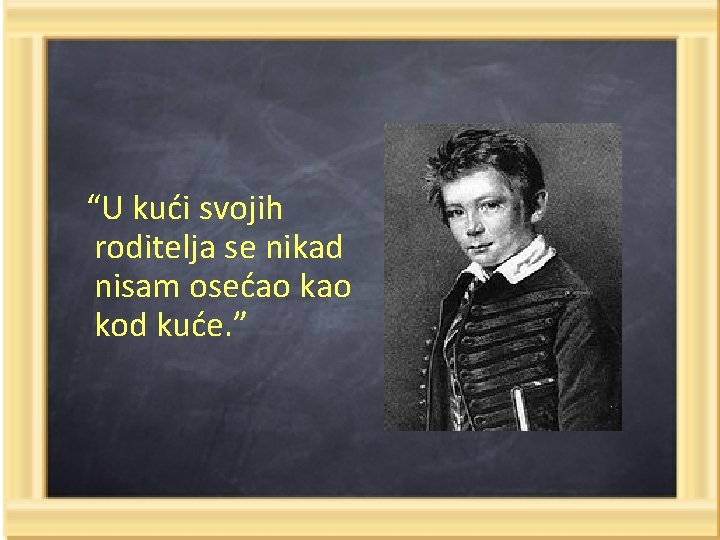 “U kući svojih roditelja se nikad nisam osećao kod kuće. ” 