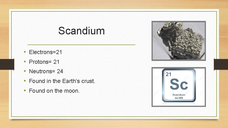 Scandium • • • Electrons=21 Protons= 21 Neutrons= 24 Found in the Earth’s crust.