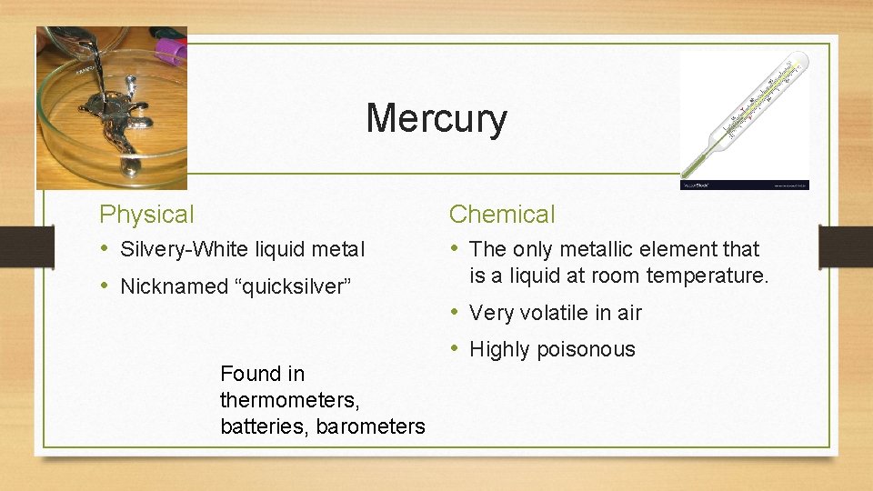 Mercury Physical • Silvery-White liquid metal • Nicknamed “quicksilver” Found in thermometers, batteries, barometers