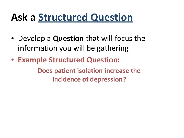 Ask a Structured Question • Develop a Question that will focus the information you