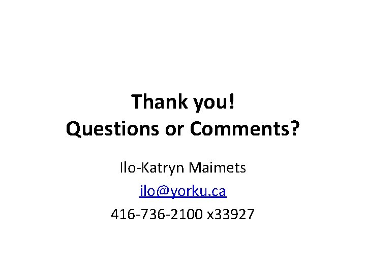 Thank you! Questions or Comments? Ilo-Katryn Maimets ilo@yorku. ca 416 -736 -2100 x 33927