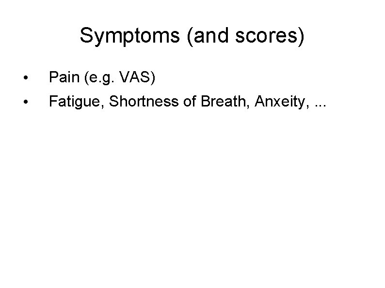 Symptoms (and scores) • Pain (e. g. VAS) • Fatigue, Shortness of Breath, Anxeity,