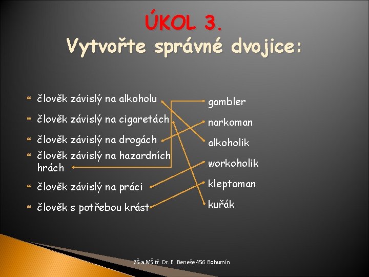 ÚKOL 3. Vytvořte správné dvojice: člověk závislý na alkoholu gambler člověk závislý na cigaretách