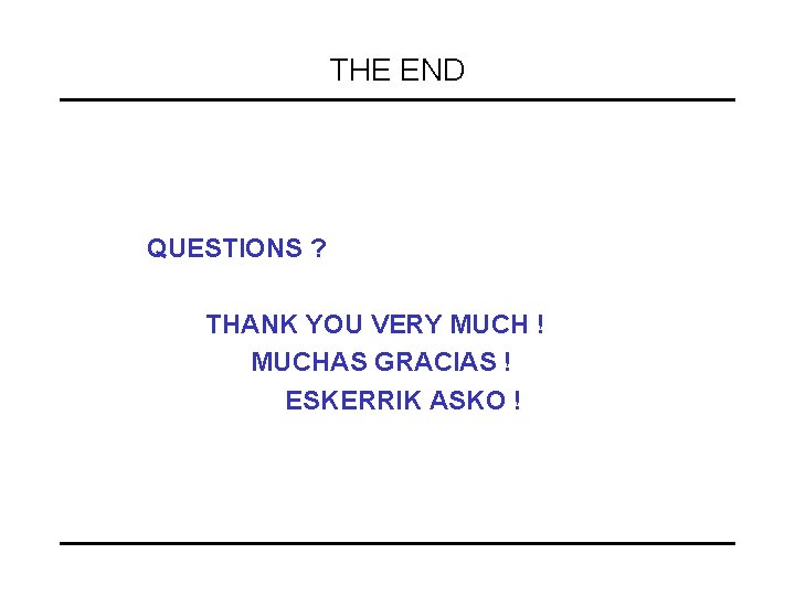 THE END QUESTIONS ? THANK YOU VERY MUCH ! MUCHAS GRACIAS ! ESKERRIK ASKO
