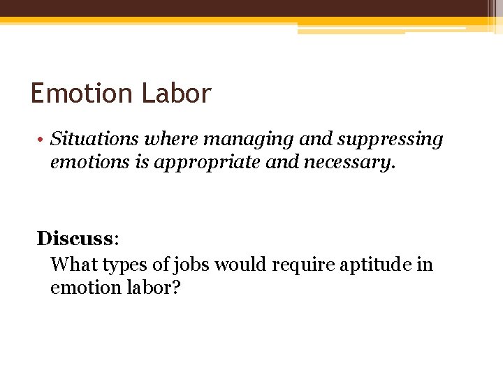 Emotion Labor • Situations where managing and suppressing emotions is appropriate and necessary. Discuss: