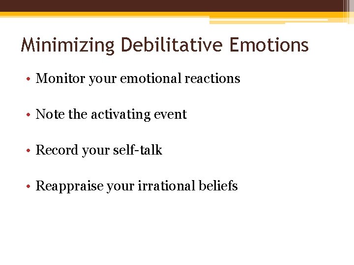 Minimizing Debilitative Emotions • Monitor your emotional reactions • Note the activating event •