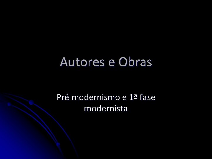 Autores e Obras Pré modernismo e 1ª fase modernista 