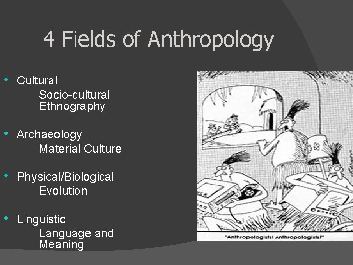4 Fields of Anthropology • Cultural Socio-cultural Ethnography • Archaeology Material Culture • Physical/Biological