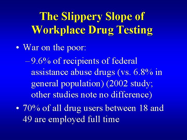 The Slippery Slope of Workplace Drug Testing • War on the poor: – 9.