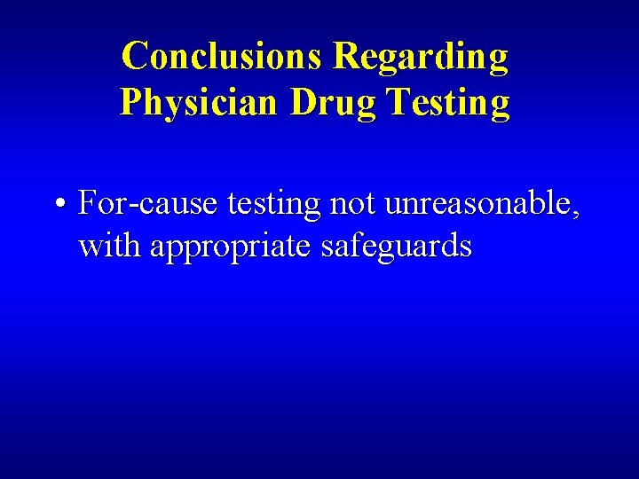 Conclusions Regarding Physician Drug Testing • For-cause testing not unreasonable, with appropriate safeguards 