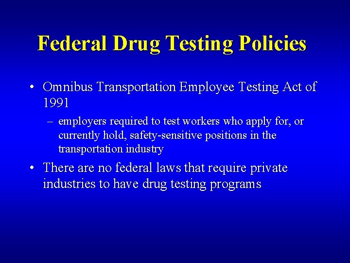 Federal Drug Testing Policies • Omnibus Transportation Employee Testing Act of 1991 – employers