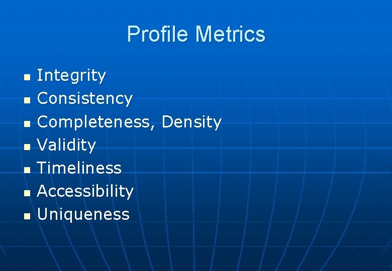 Profile Metrics n n n n Integrity Consistency Completeness, Density Validity Timeliness Accessibility Uniqueness