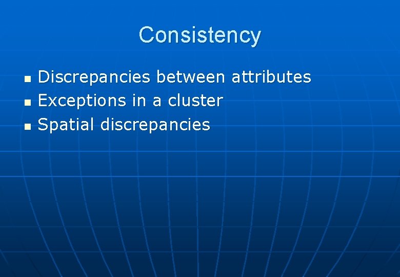 Consistency n n n Discrepancies between attributes Exceptions in a cluster Spatial discrepancies 