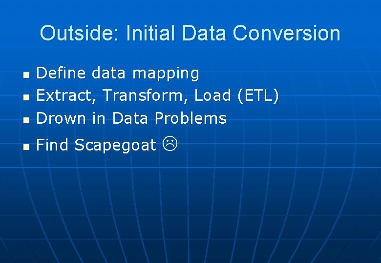 Outside: Initial Data Conversion n Define data mapping Extract, Transform, Load (ETL) Drown in