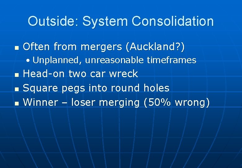 Outside: System Consolidation n Often from mergers (Auckland? ) • Unplanned, unreasonable timeframes n