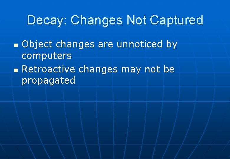 Decay: Changes Not Captured n n Object changes are unnoticed by computers Retroactive changes