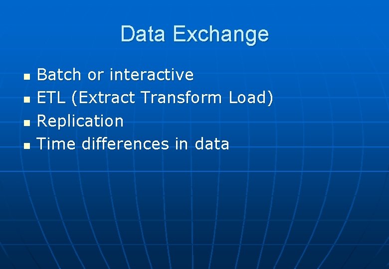 Data Exchange n n Batch or interactive ETL (Extract Transform Load) Replication Time differences