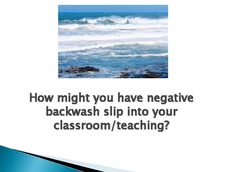 How might you have negative backwash slip into your classroom/teaching? 