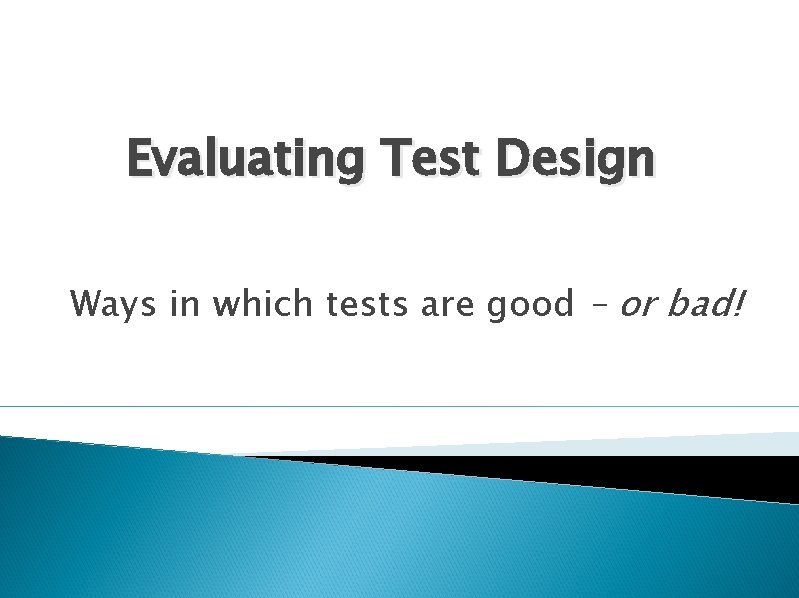 Evaluating Test Design Ways in which tests are good – or bad! 