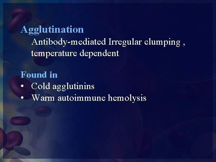 Agglutination Antibody-mediated Irregular clumping , temperature dependent Found in • Cold agglutinins • Warm