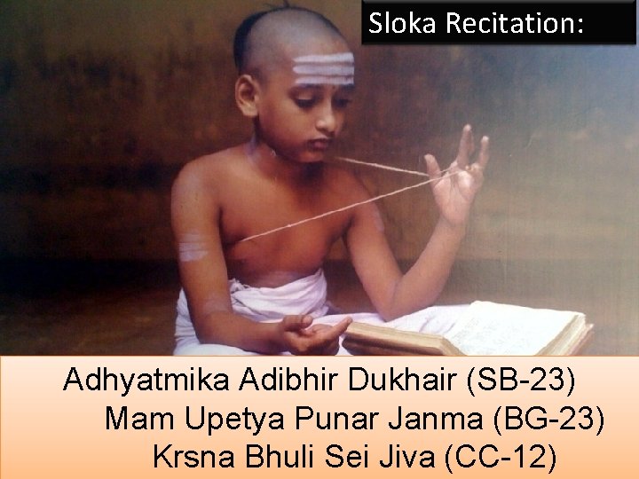 Sloka Recitation: Adhyatmika Adibhir Dukhair (SB-23) Mam Upetya Punar Janma (BG-23) Krsna Bhuli Sei