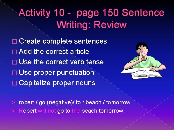 Activity 10 - page 150 Sentence Writing: Review � Create complete sentences � Add