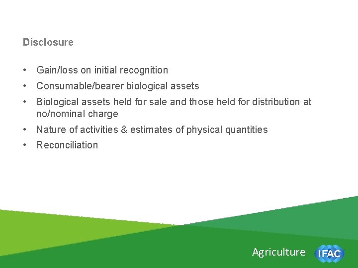Disclosure • Gain/loss on initial recognition • Consumable/bearer biological assets • Biological assets held