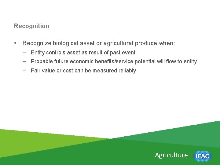 Recognition • Recognize biological asset or agricultural produce when: – Entity controls asset as