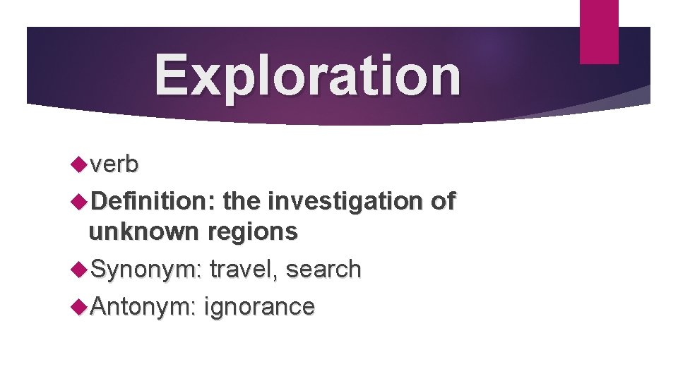 Exploration verb Definition: the investigation of unknown regions Synonym: travel, search Antonym: ignorance 