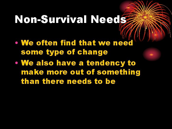 Non-Survival Needs • We often find that we need some type of change •