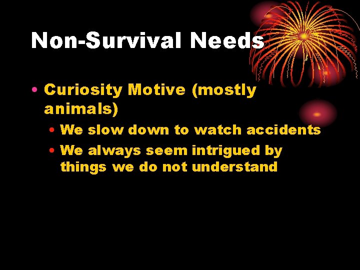 Non-Survival Needs • Curiosity Motive (mostly animals) • We slow down to watch accidents